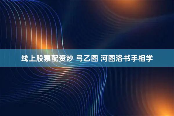 线上股票配资炒 弓乙图 河图洛书手相学