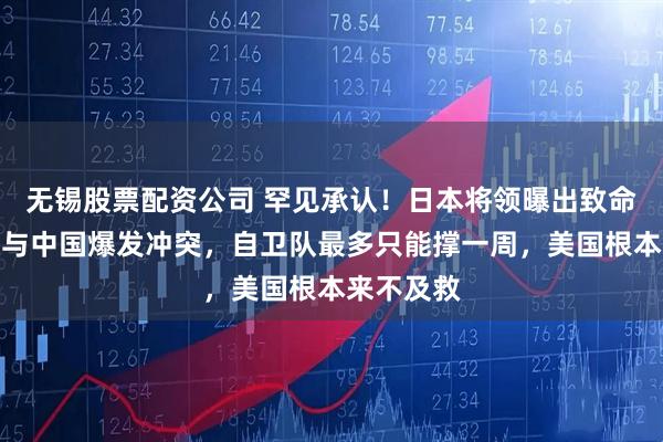 无锡股票配资公司 罕见承认！日本将领曝出致命死穴：若与中国爆发冲突，自卫队最多只能撑一周，美国根本来不及救