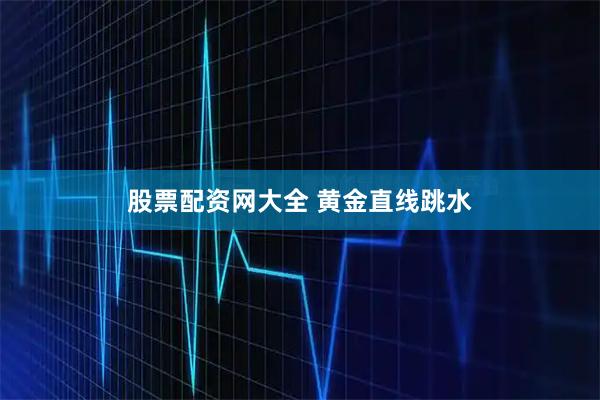 股票配资网大全 黄金直线跳水